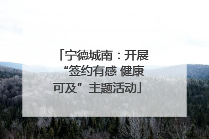 宁德城南：开展“签约有感 健康可及”主题活动