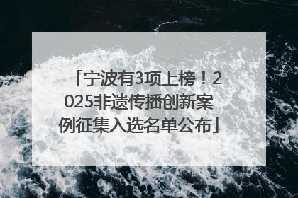 宁波有3项上榜！2025非遗传播创新案例征集入选名单公布