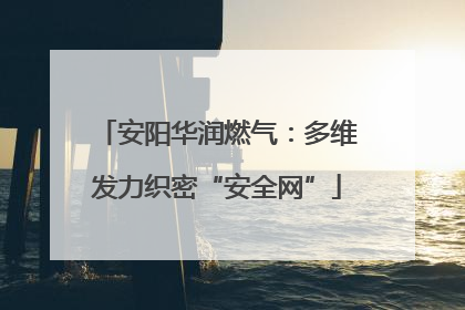 安阳华润燃气：多维发力织密“安全网”