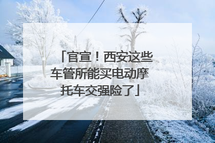 官宣！西安这些车管所能买电动摩托车交强险了