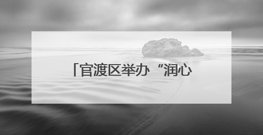 官渡区举办“润心伴成长，同心护未来”六一主题活动