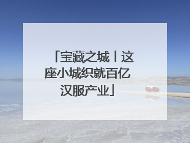 宝藏之城丨这座小城织就百亿汉服产业