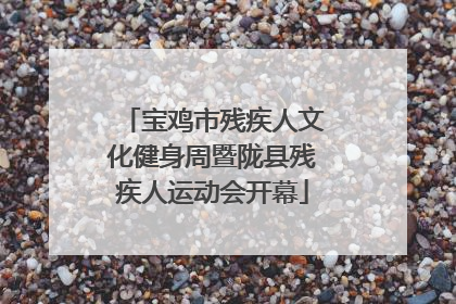 宝鸡市残疾人文化健身周暨陇县残疾人运动会开幕