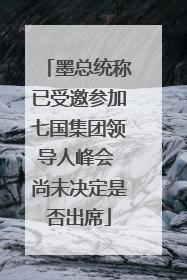 墨总统称已受邀参加七国集团领导人峰会 尚未决定是否出席