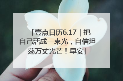 壹点日历6.17｜把自己活成一束光，自信坦荡万丈光芒！早安