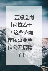 壹点送岗│岗位若干！这些济南市属事业单位公开招聘了