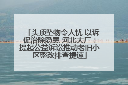 头顶坠物令人忧 以诉促治除隐患 河北大厂：提起公益诉讼推动老旧小区整改排查提速