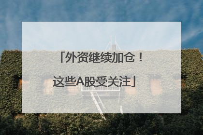 外资继续加仓！这些A股受关注