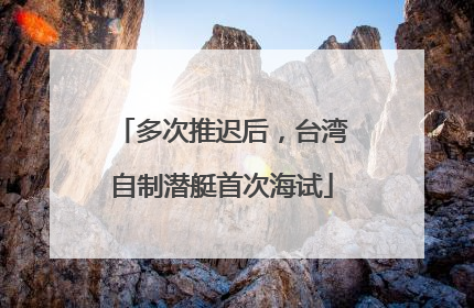 多次推迟后，台湾自制潜艇首次海试