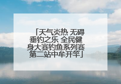 天气炎热 无碍垂钓之乐 全民健身大赛钓鱼系列赛第二站中牟开竿