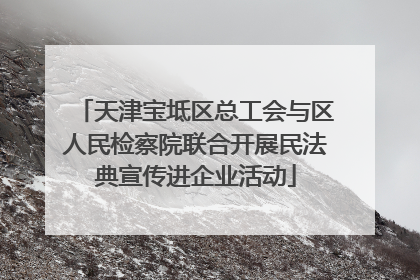 天津宝坻区总工会与区人民检察院联合开展民法典宣传进企业活动