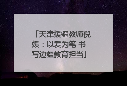 天津援疆教师倪媛：以爱为笔 书写边疆教育担当