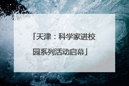天津：科学家进校园系列活动启幕