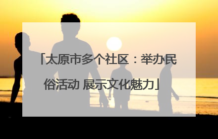 太原市多个社区：举办民俗活动 展示文化魅力