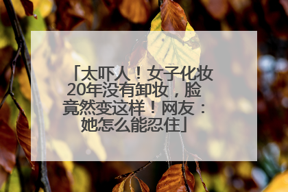 太吓人！女子化妆20年没有卸妆，脸竟然变这样！网友：她怎么能忍住