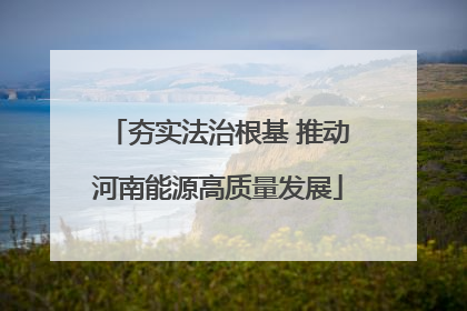 夯实法治根基 推动河南能源高质量发展
