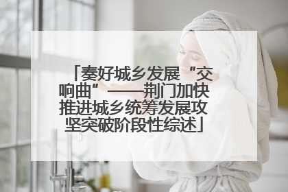 奏好城乡发展“交响曲”——荆门加快推进城乡统筹发展攻坚突破阶段性综述