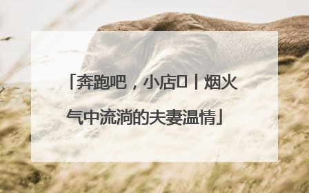 奔跑吧，小店㊱丨烟火气中流淌的夫妻温情