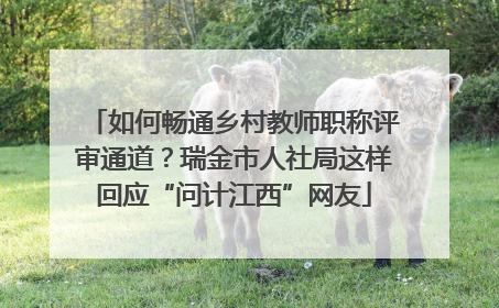 如何畅通乡村教师职称评审通道？瑞金市人社局这样回应“问计江西”网友