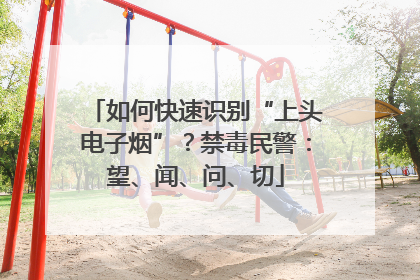 如何快速识别“上头电子烟”？禁毒民警：望、闻、问、切
