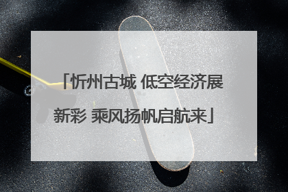 忻州古城 低空经济展新彩 乘风扬帆启航来