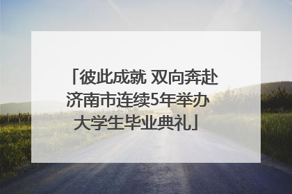 彼此成就 双向奔赴 济南市连续5年举办大学生毕业典礼