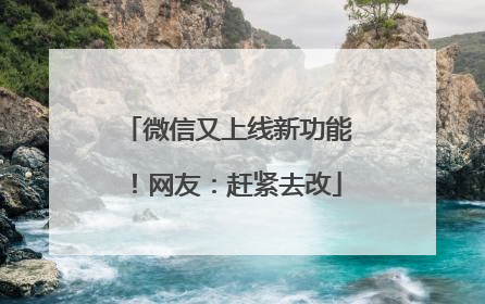 微信又上线新功能！网友：赶紧去改