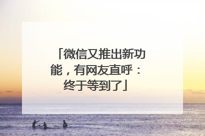 微信又推出新功能，有网友直呼：终于等到了