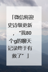 微信将迎史诗级更新，“我80个g的聊天记录终于有救了”