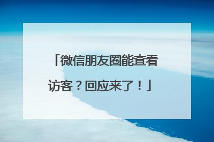 微信朋友圈能查看访客？回应来了！