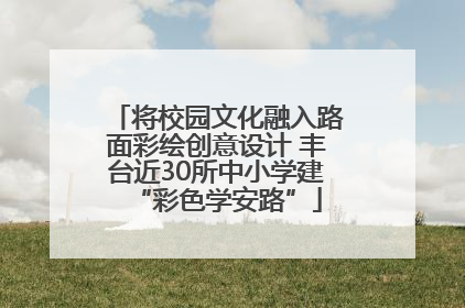 将校园文化融入路面彩绘创意设计 丰台近30所中小学建“彩色学安路”
