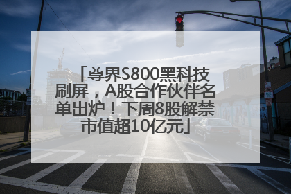 尊界S800黑科技刷屏，A股合作伙伴名单出炉！下周8股解禁市值超10亿元