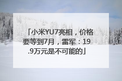 小米YU7亮相，价格要等到7月，雷军：19.9万元是不可能的