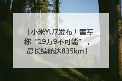 小米YU7发布！雷军称“19万9不可能”，最长续航达835km