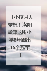 小校园大梦想！洛阳孟津这所小学8年踢出15个冠军