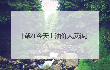 就在今天！油价大反转