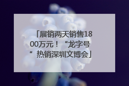 展销两天销售1800万元！“龙字号”热销深圳文博会