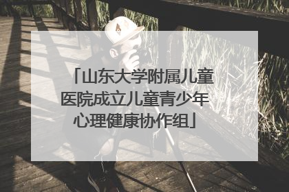 山东大学附属儿童医院成立儿童青少年心理健康协作组