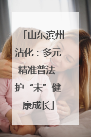 山东滨州沾化：多元精准普法 护“未”健康成长