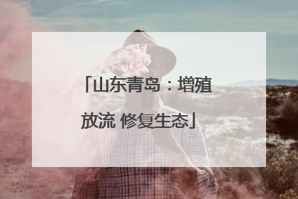山东青岛：增殖放流 修复生态