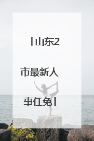 山东2市最新人事任免