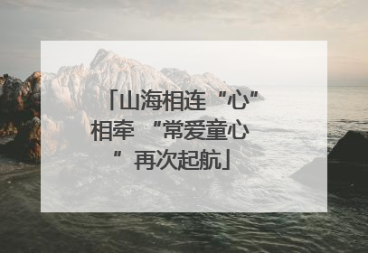 山海相连“心”相牵 “常爱童心”再次起航