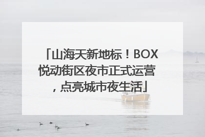 山海天新地标！BOX 悦动街区夜市正式运营，点亮城市夜生活