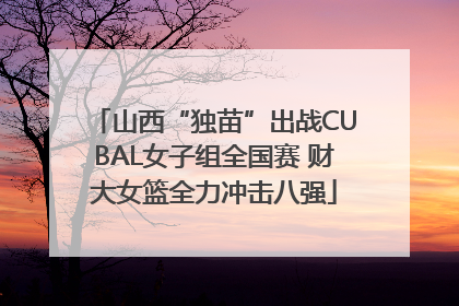 山西“独苗”出战CUBAL女子组全国赛 财大女篮全力冲击八强