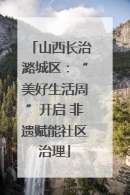 山西长治潞城区：“美好生活周”开启 非遗赋能社区治理