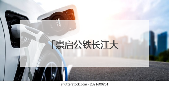 崇启公铁长江大桥建设有新进展,崇明海事局全力保障水上交通秩序