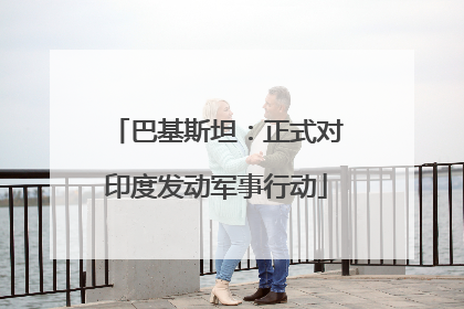 巴基斯坦：正式对印度发动军事行动
