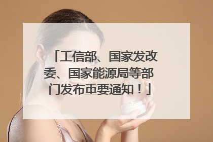 工信部、国家发改委、国家能源局等部门发布重要通知！