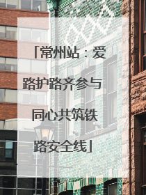 常州站：爱路护路齐参与 同心共筑铁路安全线