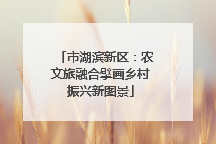 市湖滨新区：农文旅融合擘画乡村振兴新图景